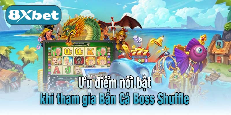 Ưu điểm nổi bật khi tham gia Bắn Cá Boss Shuffle