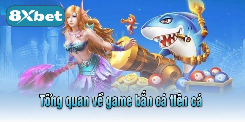 Tổng quan về game bắn cá tiên cá