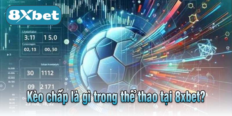 Kèo chấp là gì trong thể thao tại 8xbet?