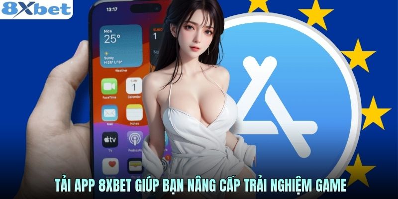 Tải app 8XBET giúp bạn nâng cấp trải nghiệm game